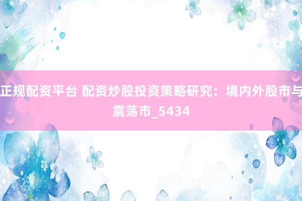 正规配资平台 配资炒股投资策略研究：境内外股市与震荡市_5434