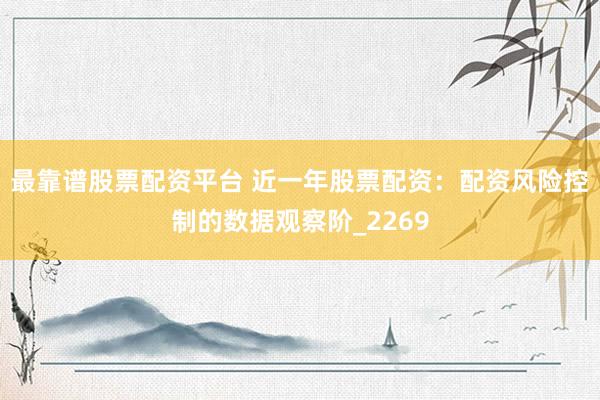最靠谱股票配资平台 近一年股票配资：配资风险控制的数据观察阶_2269