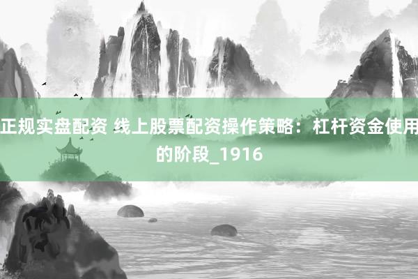正规实盘配资 线上股票配资操作策略：杠杆资金使用的阶段_1916