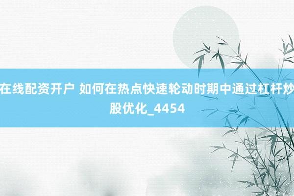 在线配资开户 如何在热点快速轮动时期中通过杠杆炒股优化_4454