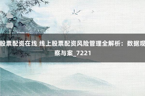 股票配资在线 线上股票配资风险管理全解析：数据观察与案_7221