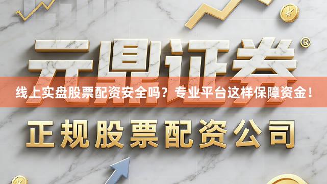 线上实盘股票配资安全吗？专业平台这样保障资金！