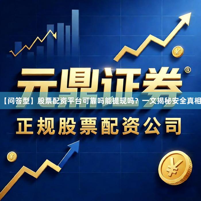 【问答型】股票配资平台可靠吗能提现吗？一文揭秘安全真相