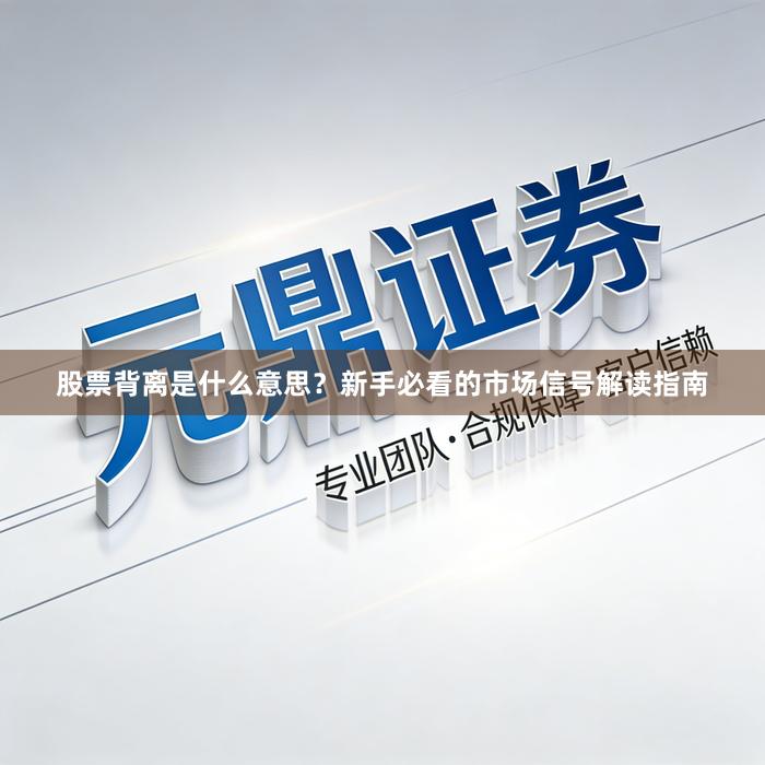 股票背离是什么意思？新手必看的市场信号解读指南