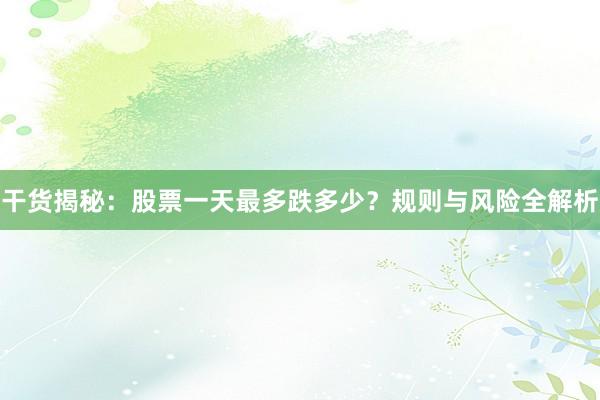 干货揭秘：股票一天最多跌多少？规则与风险全解析