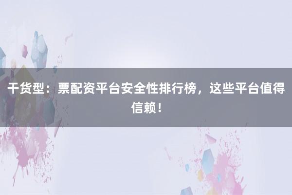 干货型：票配资平台安全性排行榜，这些平台值得信赖！