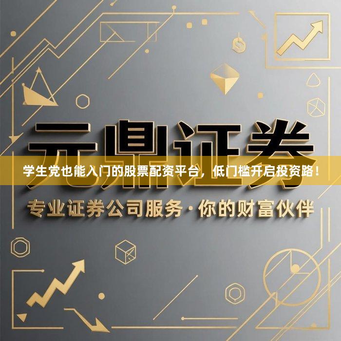 学生党也能入门的股票配资平台，低门槛开启投资路！
