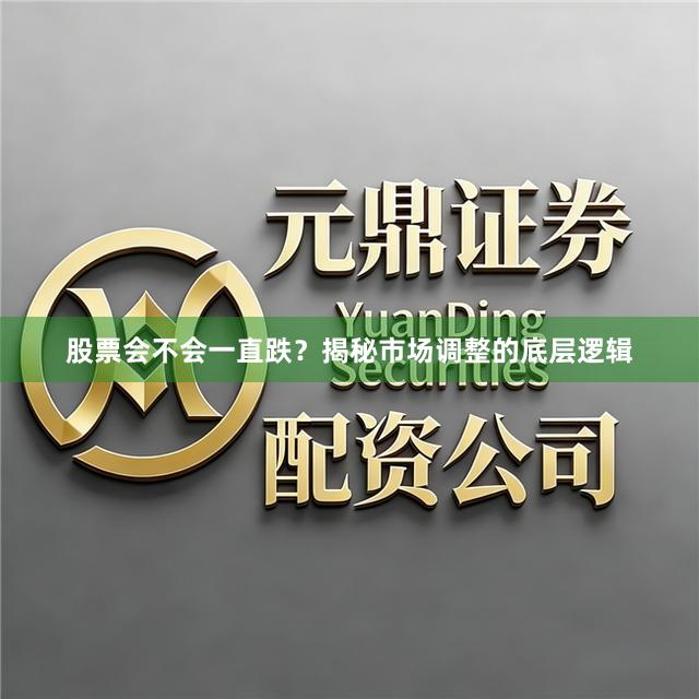 股票会不会一直跌？揭秘市场调整的底层逻辑