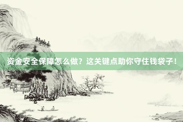 资金安全保障怎么做？这关键点助你守住钱袋子！