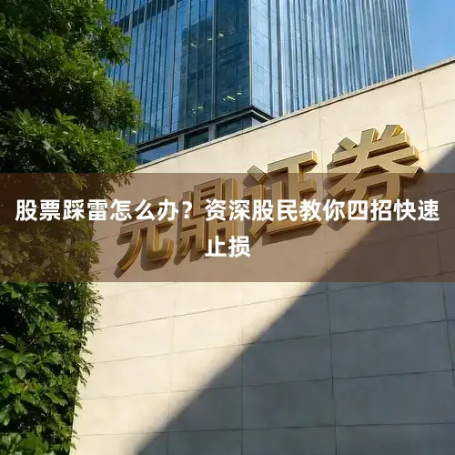 股票踩雷怎么办？资深股民教你四招快速止损