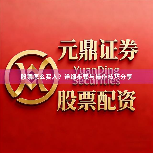 股票怎么买入？详细步骤与操作技巧分享