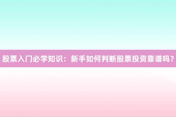 股票入门必学知识：新手如何判断股票投资靠谱吗？