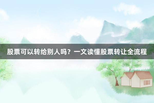 股票可以转给别人吗？一文读懂股票转让全流程