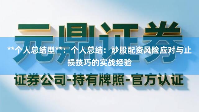 **个人总结型**：个人总结：炒股配资风险应对与止损技巧的实战经验
