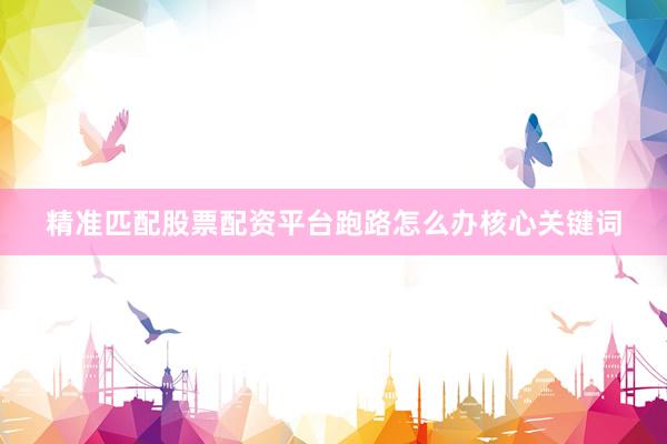 精准匹配股票配资平台跑路怎么办核心关键词