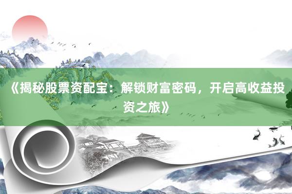 《揭秘股票资配宝：解锁财富密码，开启高收益投资之旅》