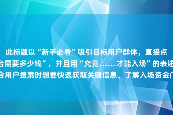 此标题以“新手必看”吸引目标用户群体，直接点明关键词“股票配资平台需要多少钱”，并且用“究竟……才能入场”的表述引发用户好奇心，符合用户搜索时想要快速获取关键信息、了解入场资金门槛的心理，在百度搜索结果中更容易被用户点击。