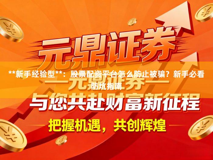 **新手经验型**：股票配资平台怎么防止被骗？新手必看防坑指南