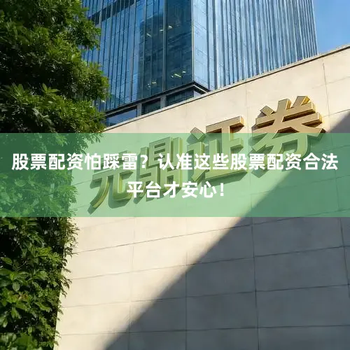 股票配资怕踩雷？认准这些股票配资合法平台才安心！