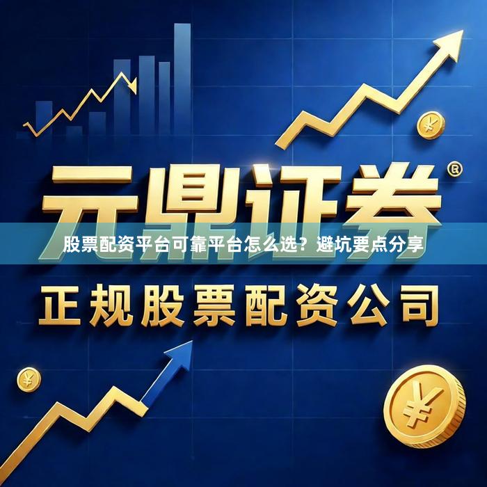 股票配资平台可靠平台怎么选？避坑要点分享
