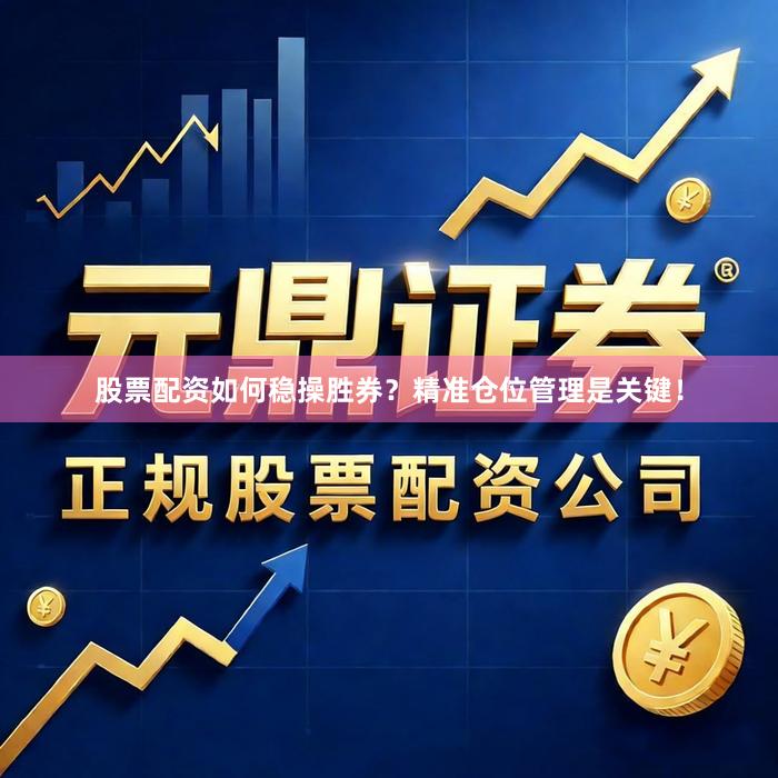 股票配资如何稳操胜券？精准仓位管理是关键！