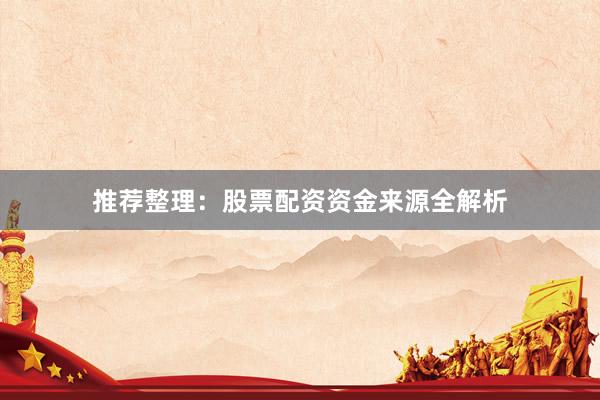 推荐整理：股票配资资金来源全解析