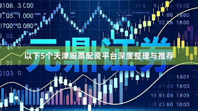 以下5个天津股票配资平台深度整理与推荐