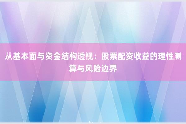 从基本面与资金结构透视：股票配资收益的理性测算与风险边界