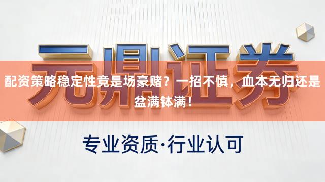 配资策略稳定性竟是场豪赌？一招不慎，血本无归还是盆满钵满！
