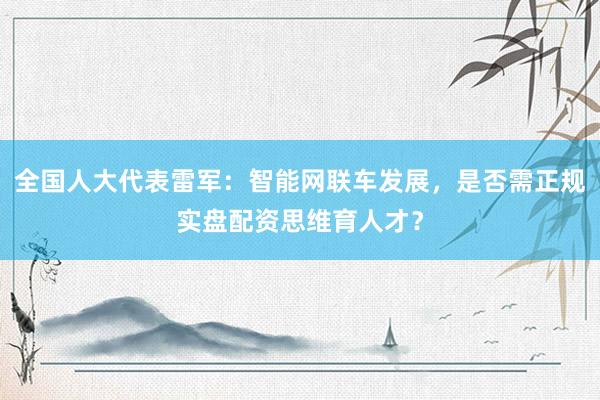 全国人大代表雷军：智能网联车发展，是否需正规实盘配资思维育人才？
