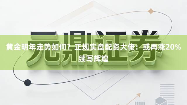 黄金明年走势如何？正规实盘配资大佬：或再涨20%续写辉煌