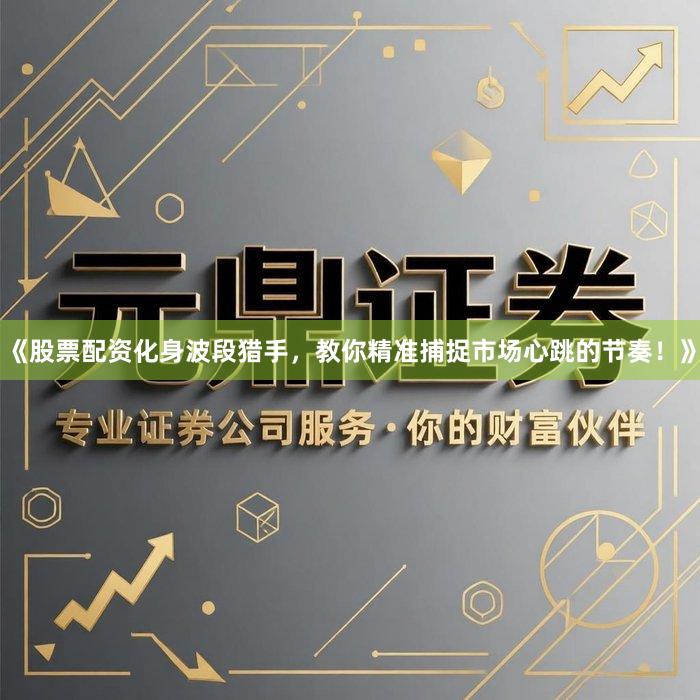 《股票配资化身波段猎手，教你精准捕捉市场心跳的节奏！》