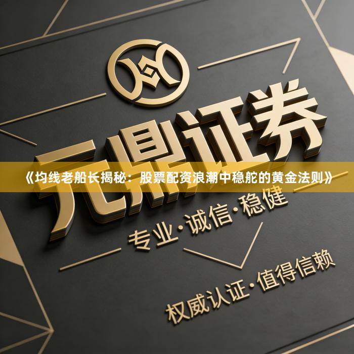 《均线老船长揭秘：股票配资浪潮中稳舵的黄金法则》