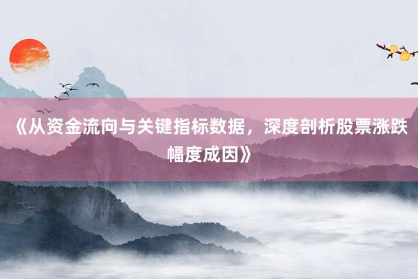 《从资金流向与关键指标数据，深度剖析股票涨跌幅度成因》