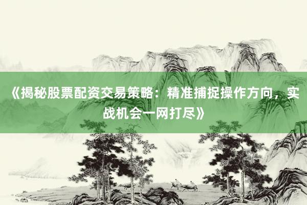 《揭秘股票配资交易策略：精准捕捉操作方向，实战机会一网打尽》