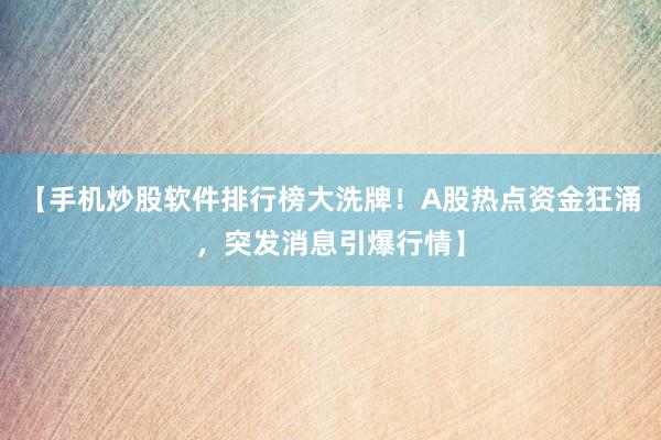 【手机炒股软件排行榜大洗牌！A股热点资金狂涌，突发消息引爆行情】