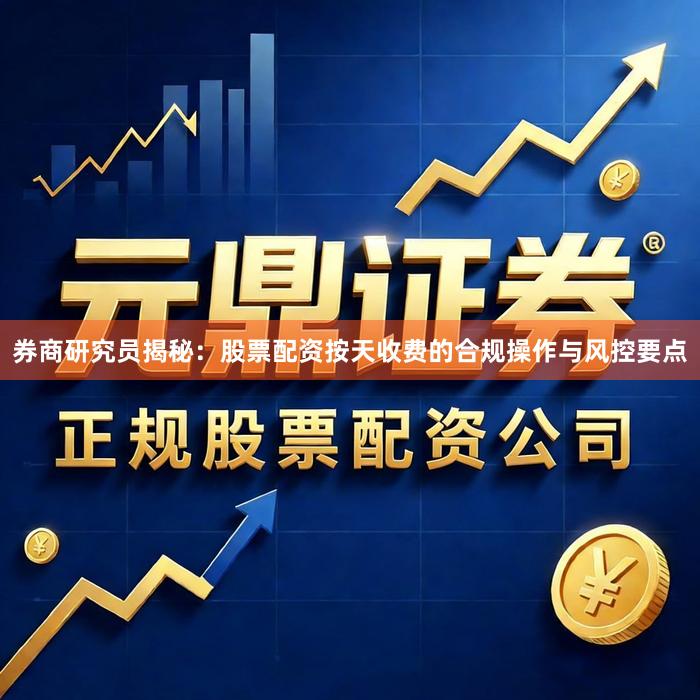 券商研究员揭秘：股票配资按天收费的合规操作与风控要点