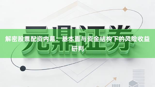 解密股票配资内幕：基本面与资金结构下的风险收益研判