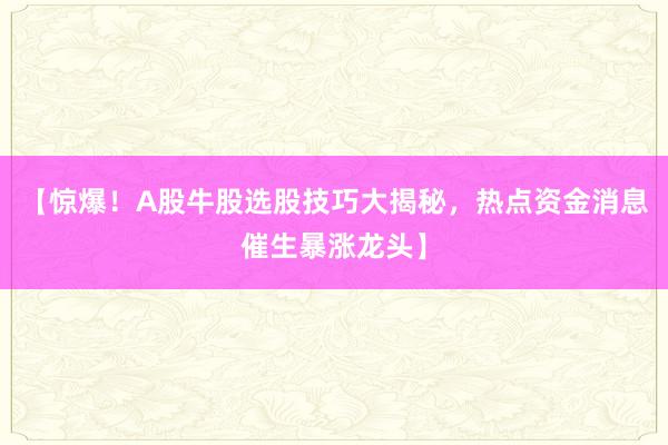 【惊爆！A股牛股选股技巧大揭秘，热点资金消息催生暴涨龙头】