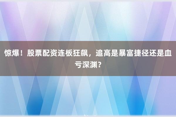 惊爆！股票配资连板狂飙，追高是暴富捷径还是血亏深渊？