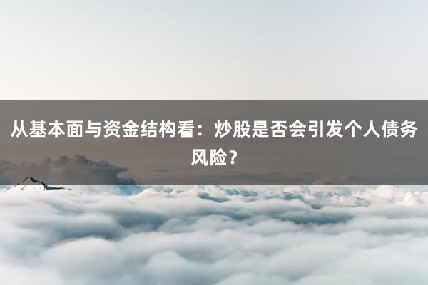 从基本面与资金结构看：炒股是否会引发个人债务风险？