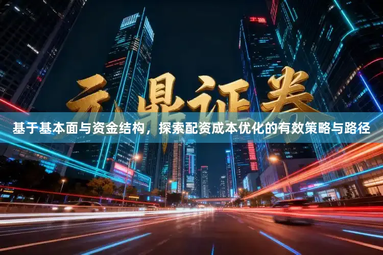 基于基本面与资金结构，探索配资成本优化的有效策略与路径