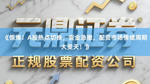 《惊爆！A股热点切换，资金急撤，配资市场情绪周期大变天！》