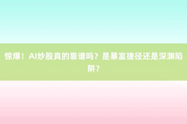 惊爆！AI炒股真的靠谱吗？是暴富捷径还是深渊陷阱？