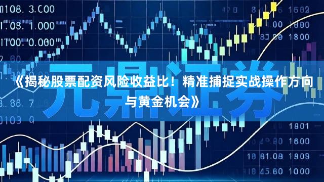 《揭秘股票配资风险收益比！精准捕捉实战操作方向与黄金机会》