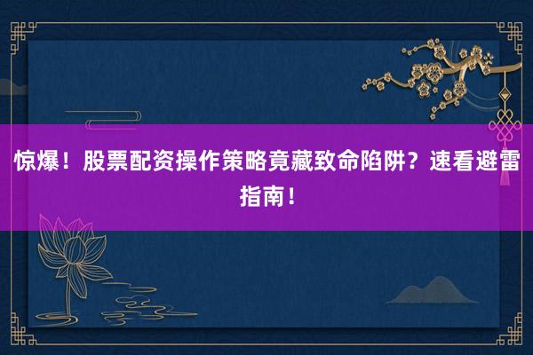 惊爆！股票配资操作策略竟藏致命陷阱？速看避雷指南！