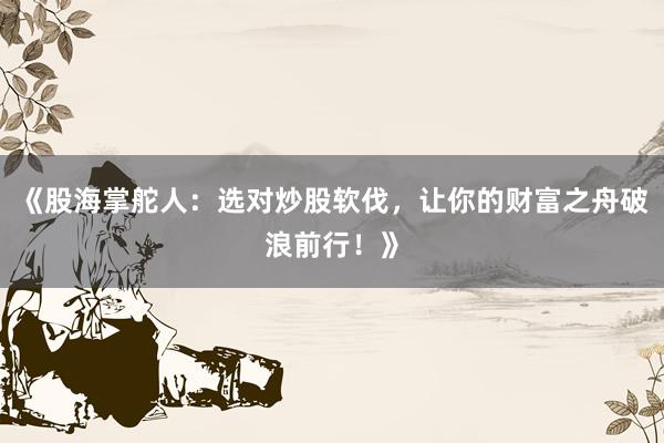 《股海掌舵人：选对炒股软伐，让你的财富之舟破浪前行！》