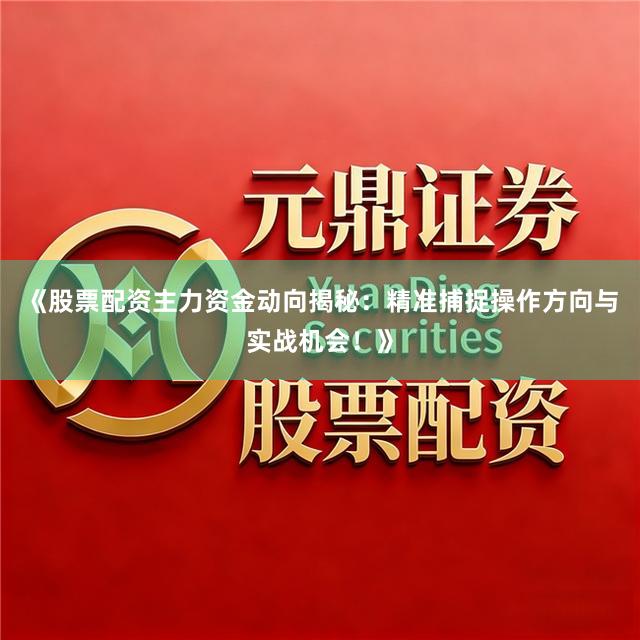 《股票配资主力资金动向揭秘：精准捕捉操作方向与实战机会！》