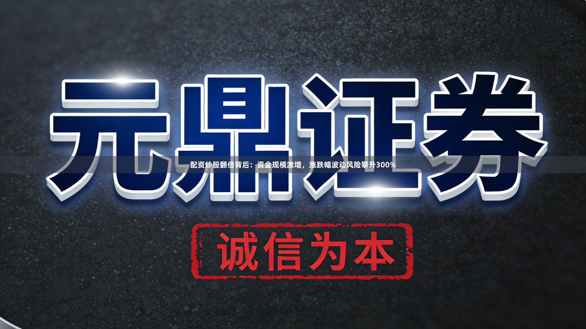 配资炒股翻倍背后：资金规模激增，涨跌幅波动风险攀升300%