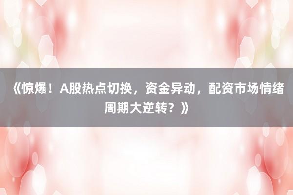 《惊爆！A股热点切换，资金异动，配资市场情绪周期大逆转？》
